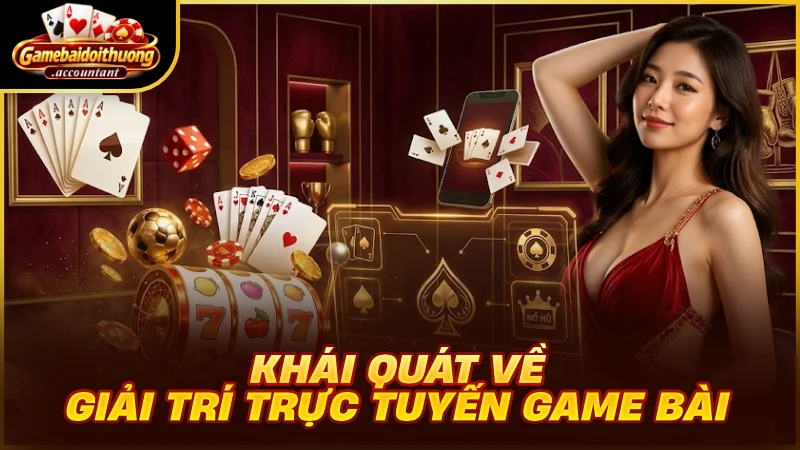 Khái quát về giải trí trực tuyến game bài